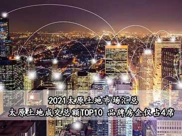 2021太原土地市場匯總，太原土地成交總額TOP10 品牌房企僅占4席